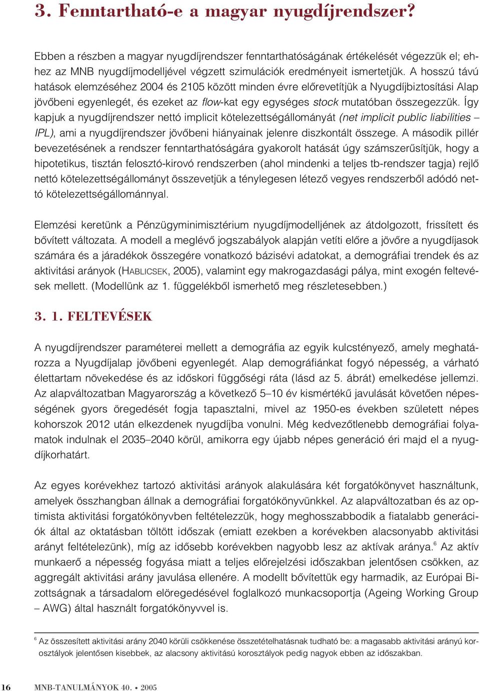 A hosszú távú hatások elemzéséhez 2004 és 2105 között minden évre elõrevetítjük a Nyugdíjbiztosítási Alap jövõbeni egyenlegét, és ezeket az flow-kat egy egységes stock mutatóban összegezzük.