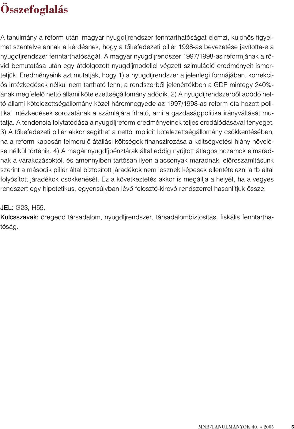 Eredményeink azt mutatják, hogy 1) a nyugdíjrendszer a jelenlegi formájában, korrekciós intézkedések nélkül nem tartható fenn; a rendszerbõl jelenértékben a GDP mintegy 240%- ának megfelelõ nettó