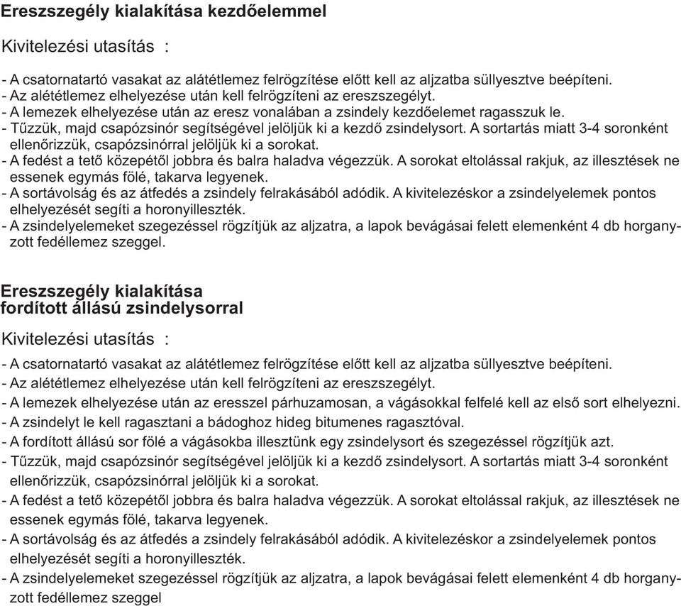 - Tűzzük, majd csapózsinór segítségével jelöljük ki a kezdő zsindelysort. A sortartás miatt 3-4 soronként ellenőrizzük, csapózsinórral jelöljük ki a sorokat.