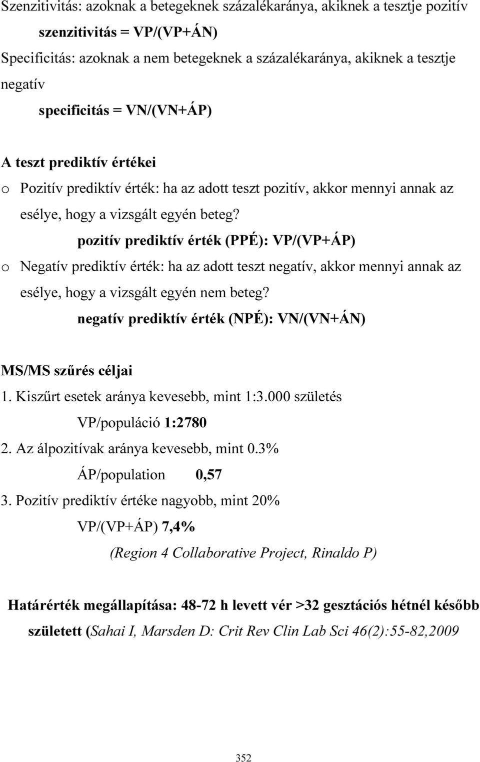 pozitív prediktív érték (PPÉ): VP/(VP+ÁP) o Negatív prediktív érték: ha az adott teszt negatív, akkor mennyi annak az esélye, hogy a vizsgált egyén nem beteg?