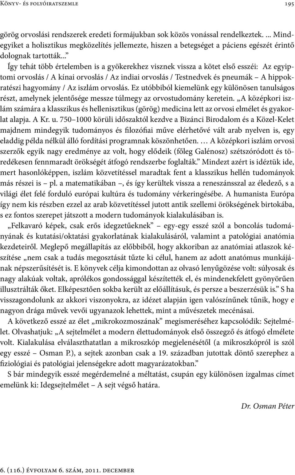 .. Így tehát több értelemben is a gyökerekhez visznek vissza a kötet első esszéi: Az egyiptomi orvoslás / A kínai orvoslás / Az indiai orvoslás / Testnedvek és pneumák A hippokratészi hagyomány / Az