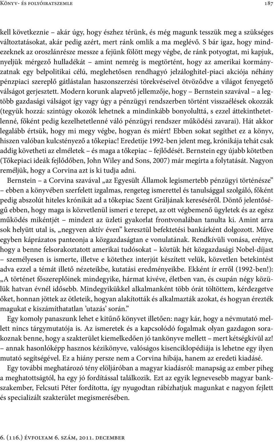 egy belpolitikai célú, meglehetősen rendhagyó jelzáloghitel-piaci akciója néhány pénzpiaci szereplő gátlástalan haszonszerzési törekvéseivel ötvöződve a világot fenyegető válságot gerjesztett.