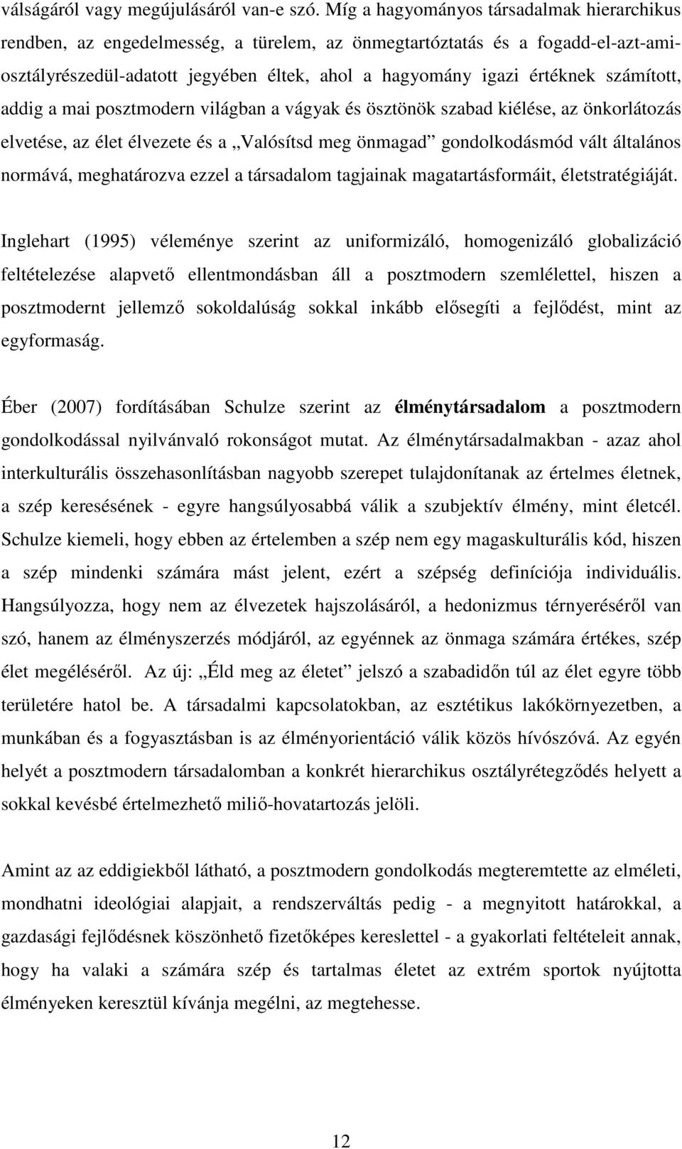 számított, addig a mai posztmodern világban a vágyak és ösztönök szabad kiélése, az önkorlátozás elvetése, az élet élvezete és a Valósítsd meg önmagad gondolkodásmód vált általános normává,