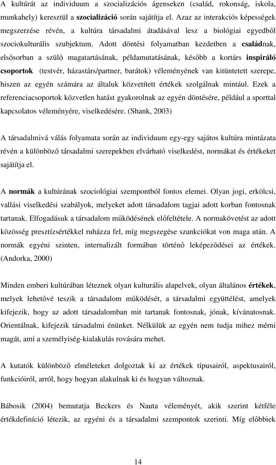 Adott döntési folyamatban kezdetben a családnak, elsősorban a szülő magatartásának, példamutatásának, később a kortárs inspiráló csoportok (testvér, házastárs/partner, barátok) véleményének van