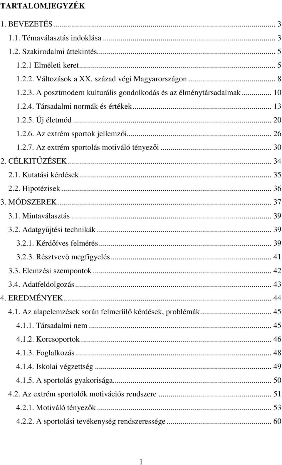 .. 35 2.2. Hipotézisek... 36 3. MÓDSZEREK... 37 3.1. Mintaválasztás... 39 3.2. Adatgyűjtési technikák... 39 3.2.1. Kérdőíves felmérés... 39 3.2.3. Résztvevő megfigyelés... 41 3.3. Elemzési szempontok.