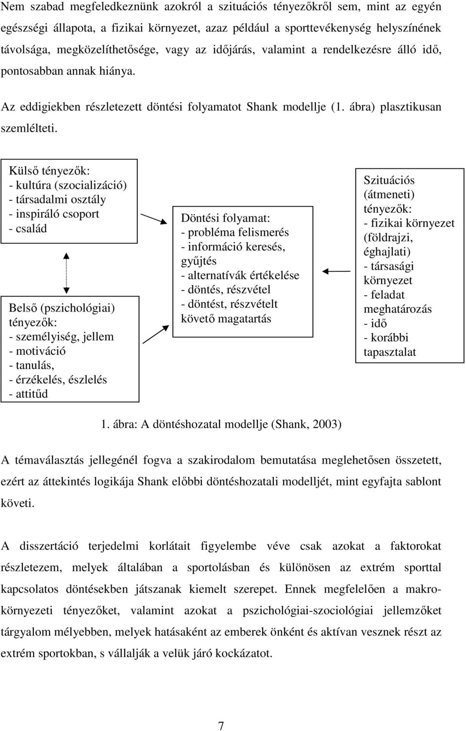 Külső tényezők: - kultúra (szocializáció) - társadalmi osztály - inspiráló csoport - család Belső (pszichológiai) tényezők: - személyiség, jellem - motiváció - tanulás, - érzékelés, észlelés -