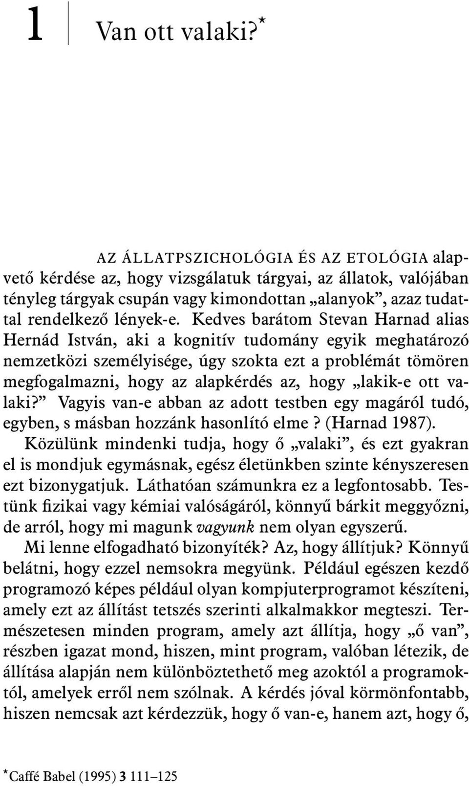 Kedves barátom Stevan Harnad alias Hernád István, aki a kognitív tudomány egyik meghatározó nemzetközi személyisége, úgy szokta ezt a problémát tömören megfogalmazni, hogy az alapkérdés az, hogy