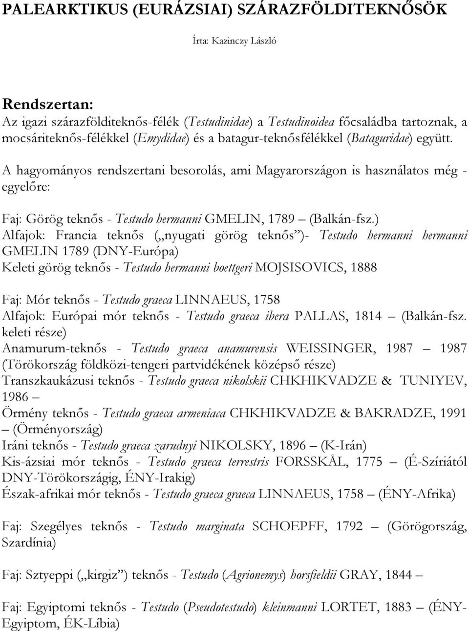 A hagyományos rendszertani besorolás, ami Magyarországon is használatos még - egyelőre: Faj: Görög teknős - Testudo hermanni GMELIN, 1789 (Balkán-fsz.