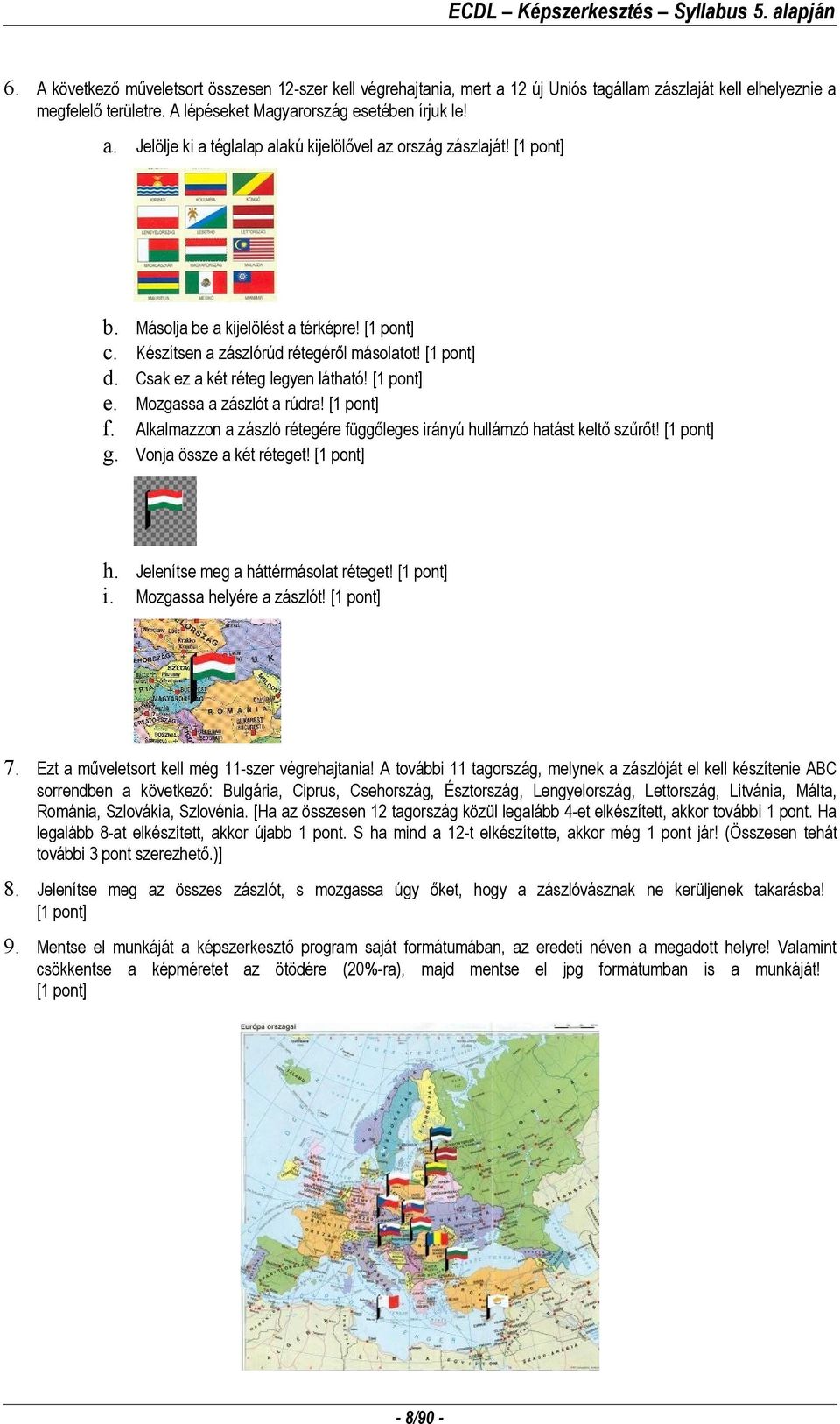 Alkalmazzon a zászló rétegére függőleges irányú hullámzó hatást keltő szűrőt! Vonja össze a két réteget! h. Jelenítse meg a háttérmásolat réteget! i. Mozgassa helyére a zászlót! 7.