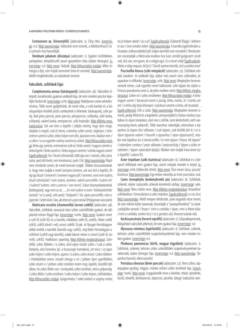 Népi felhasználási módjai: Mikor kihányja a fejit, nem hívják semminek (nem ér semmit). Népi taxonómiája: Akitől megkérdeztük, az vadzabnak nevezte.