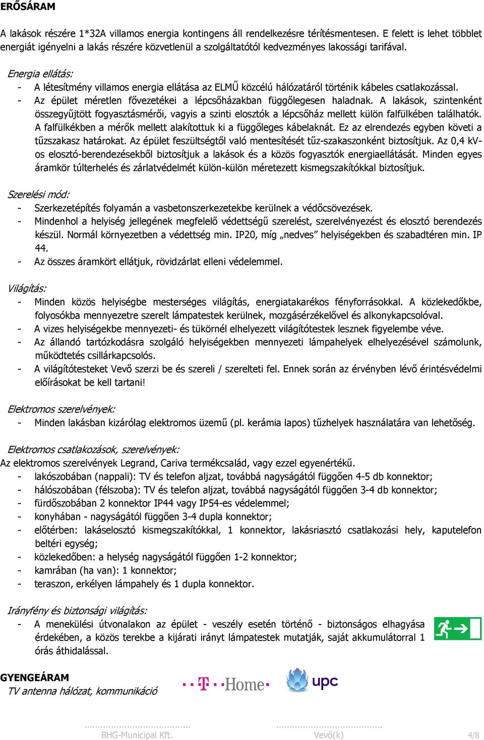 Energia ellátás: - A létesítmény villamos energia ellátása az ELMŰ közcélú hálózatáról történik kábeles csatlakozással. - Az épület méretlen fővezetékei a lépcsőházakban függőlegesen haladnak.