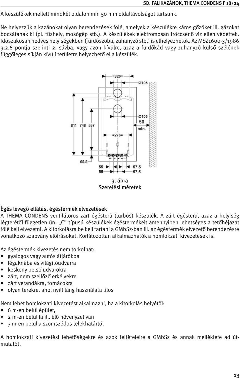 A készülékek elektromosan fröccsenő víz ellen védettek. Időszakosan nedves helyiségekben (fürdőszoba, zuhanyzó stb.) is elhelyezhetők. Az MSZ1600-3/1986 3.2.6 pontja szerinti 2.