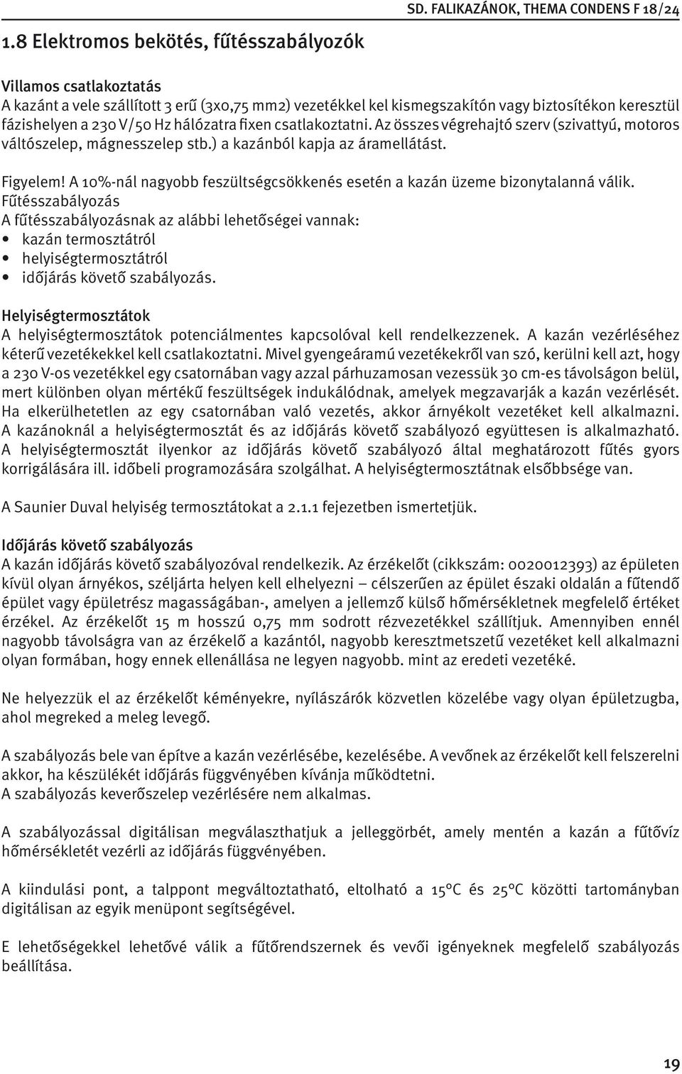 fixen csatlakoztatni. Az összes végrehajtó szerv (szivattyú, motoros váltószelep, mágnesszelep stb.) a kazánból kapja az áramellátást. Figyelem!