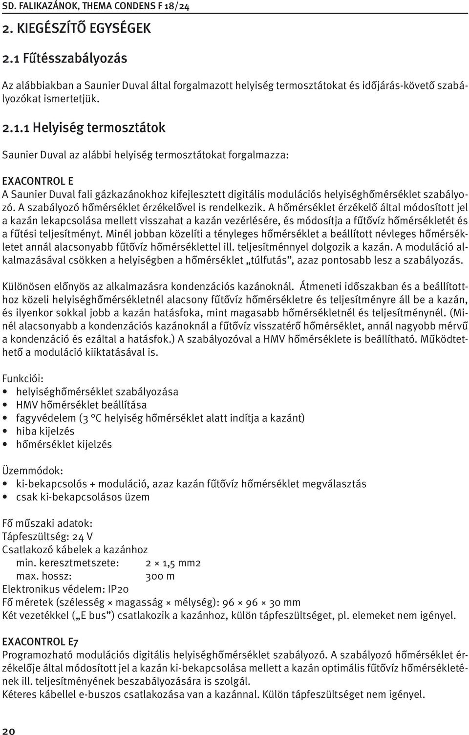 1 Helyiség termosztátok Saunier Duval az alábbi helyiség termosztátokat forgalmazza: EXACONTROL E A Saunier Duval fali gázkazánokhoz kifejlesztett digitális modulációs helyiséghőmérséklet szabályozó.