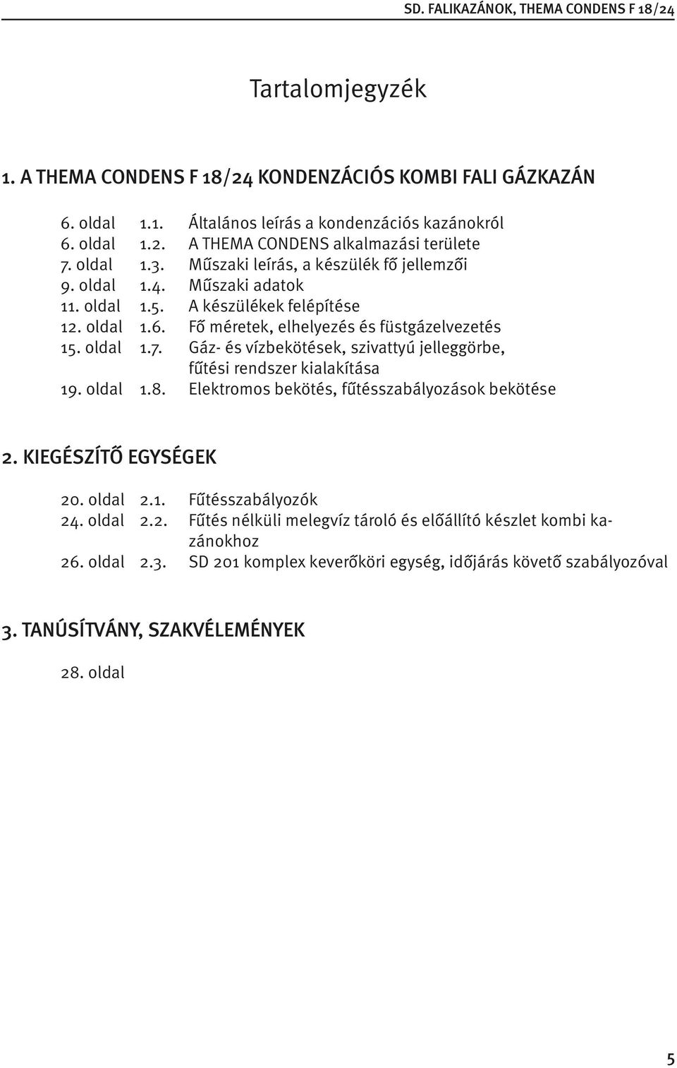 Gáz- és vízbekötések, szivattyú jelleggörbe, fűtési rendszer kialakítása 19. oldal 1.8. Elektromos bekötés, fűtésszabályozások bekötése 2. KIEGÉSZÍTŐ EGYSÉGEK 20. oldal 2.1. Fűtésszabályozók 24.