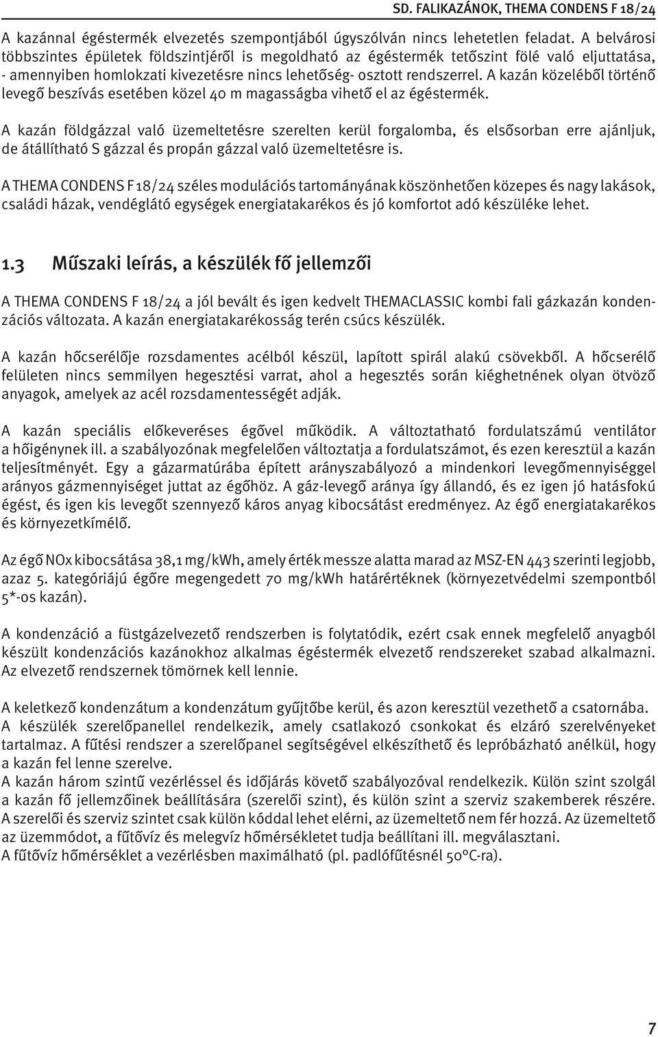 A kazán közeléből történő levegő beszívás esetében közel 40 m magasságba vihető el az égéstermék.