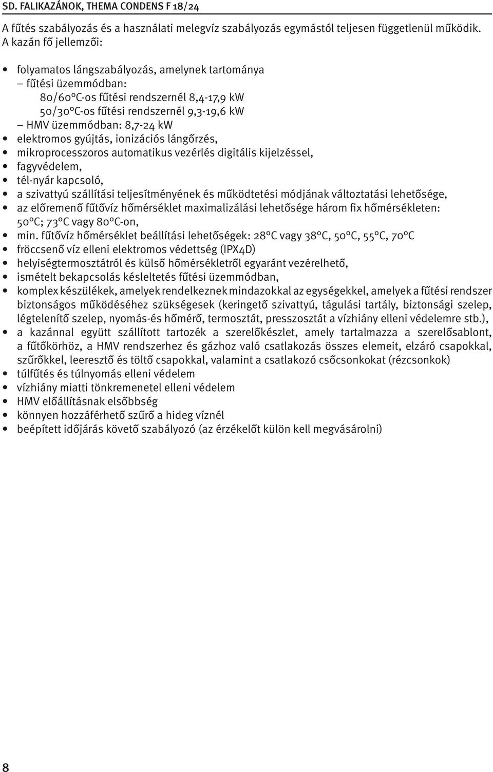 elektromos gyújtás, ionizációs lángőrzés, mikroprocesszoros automatikus vezérlés digitális kijelzéssel, fagyvédelem, tél-nyár kapcsoló, a szivattyú szállítási teljesítményének és működtetési módjának