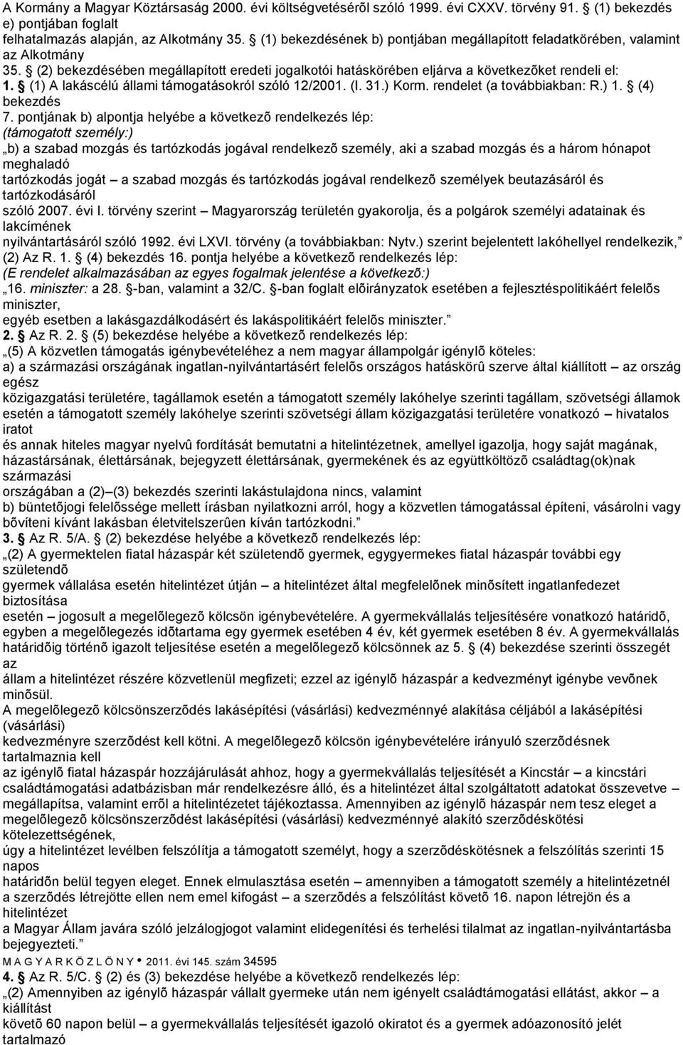 (1) A lakáscélú állami támogatásokról szóló 12/2001. (I. 31.) Korm. rendelet (a továbbiakban: R.) 1. (4) bekezdés 7.