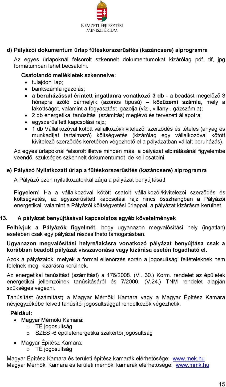 számla, mely a lakottságot, valamint a fogyasztást igazolja (víz-, villany-, gázszámla); 2 db energetikai tanúsítás (számítás) meglévő és tervezett állapotra; egyszerűsített kapcsolási rajz; 1 db