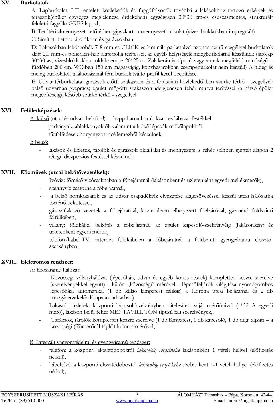 lappal, B: Tetőtéri álmennyezet: tetőtérben gipszkarton mennyezetburkolat (vizes-blokkokban impregnált) C: Simított beton: tárolókban és garázsokban D: Lakásokban lakószobák 7-8 mm-es CLICK-es