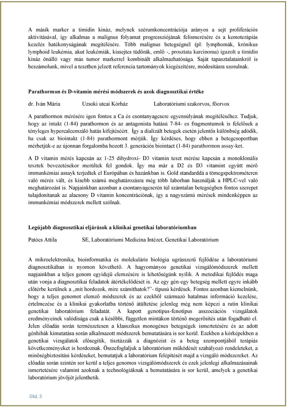 Több malignus betegségnél (pl: lymphomák, krónikus lymphoid leukémia, akut leukémiák, kissejtes tüdőrák, emlő -, prosztata karcinoma) igazolt a timidin kináz önálló vagy más tumor markerrel kombinált