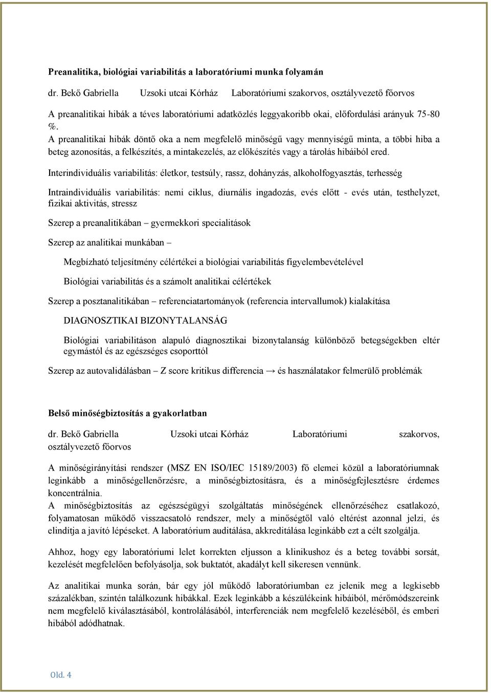 A preanalitikai hibák döntő oka a nem megfelelő minőségű vagy mennyiségű minta, a többi hiba a beteg azonosítás, a felkészítés, a mintakezelés, az előkészítés vagy a tárolás hibáiból ered.