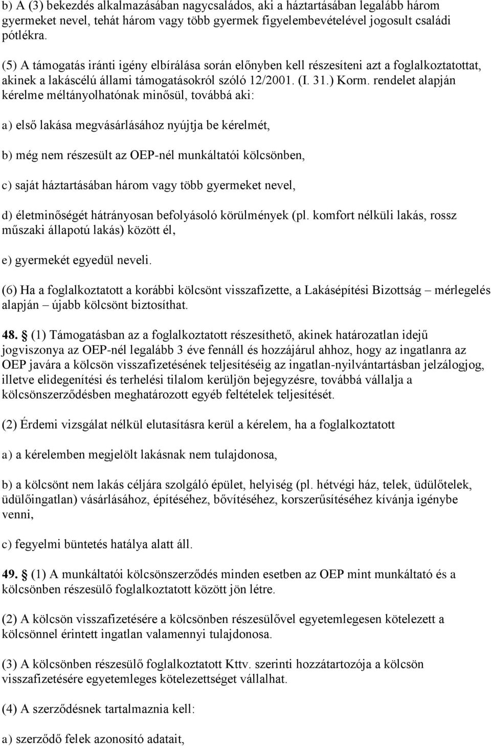 rendelet alapján kérelme méltányolhatónak minősül, továbbá aki: a) első lakása megvásárlásához nyújtja be kérelmét, b) még nem részesült az OEP-nél munkáltatói kölcsönben, c) saját háztartásában