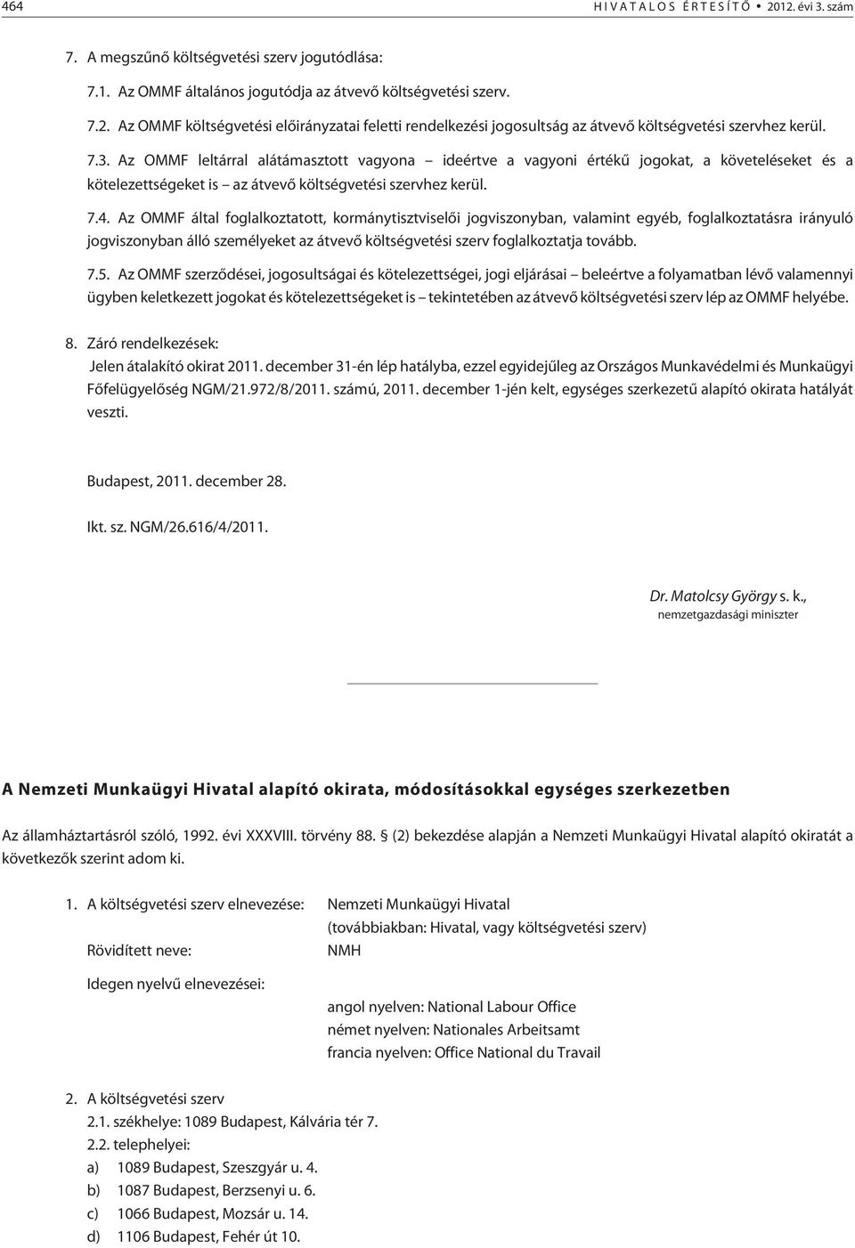 Az OMMF által foglalkoztatott, kormánytisztviselõi jogviszonyban, valamint egyéb, foglalkoztatásra irányuló jogviszonyban álló személyeket az átvevõ költségvetési szerv foglalkoztatja tovább. 7.5.