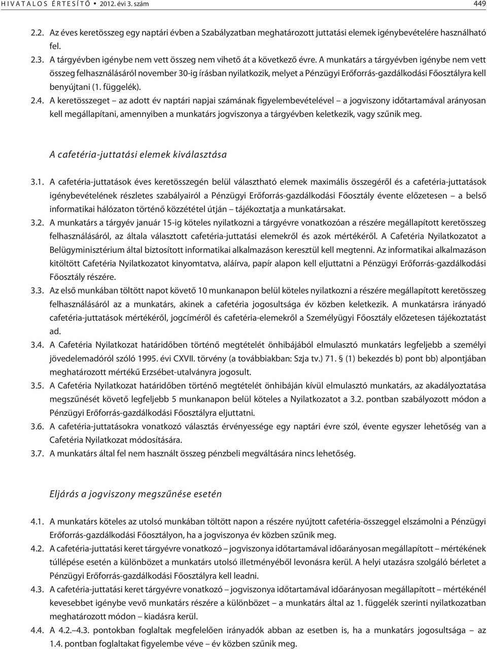 A keretösszeget az adott év naptári napjai számának figyelembevételével a jogviszony idõtartamával arányosan kell megállapítani, amennyiben a munkatárs jogviszonya a tárgyévben keletkezik, vagy