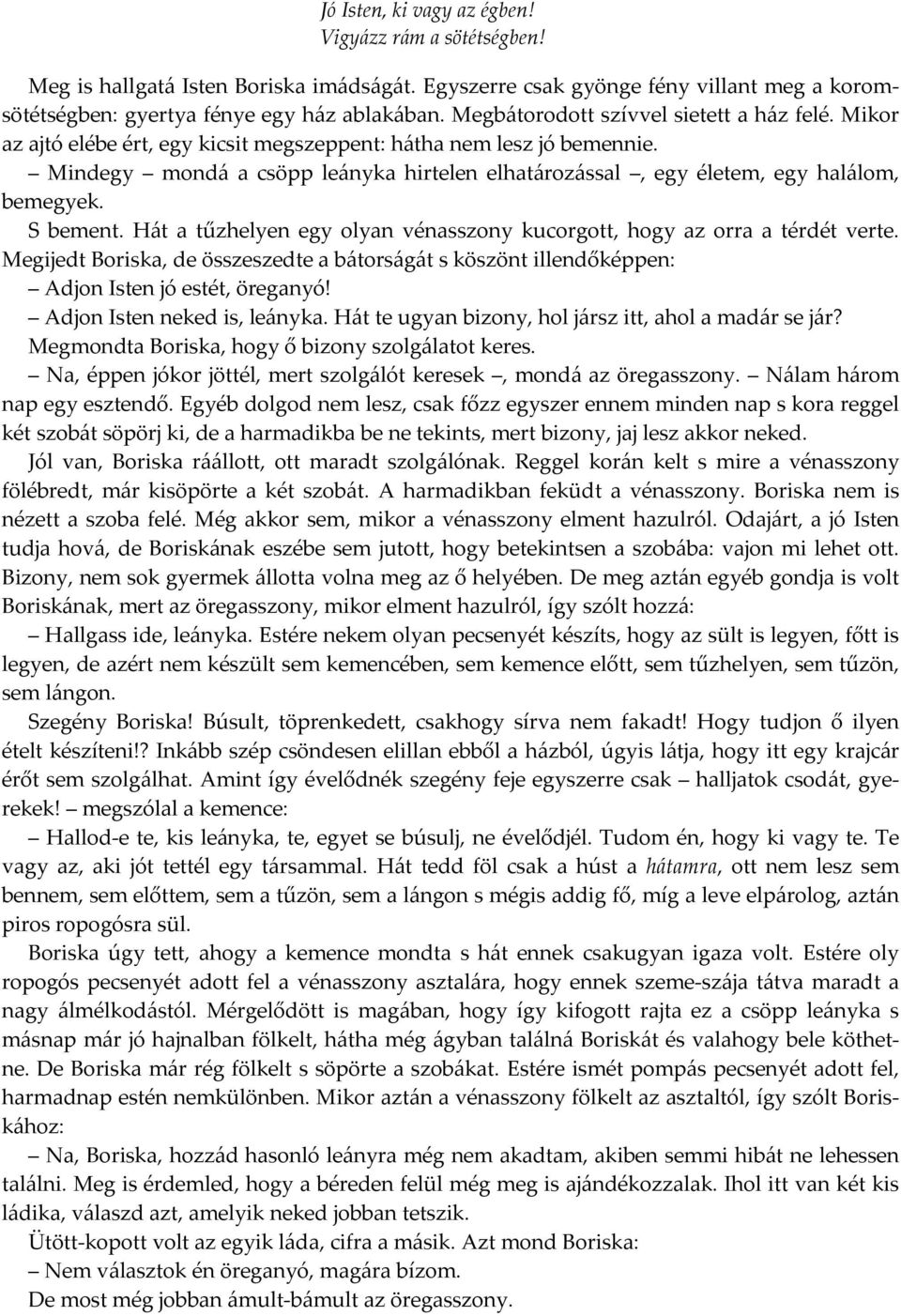 Mindegy mondá a csöpp leányka hirtelen elhatározással, egy életem, egy halálom, bemegyek. S bement. Hát a tűzhelyen egy olyan vénasszony kucorgott, hogy az orra a térdét verte.