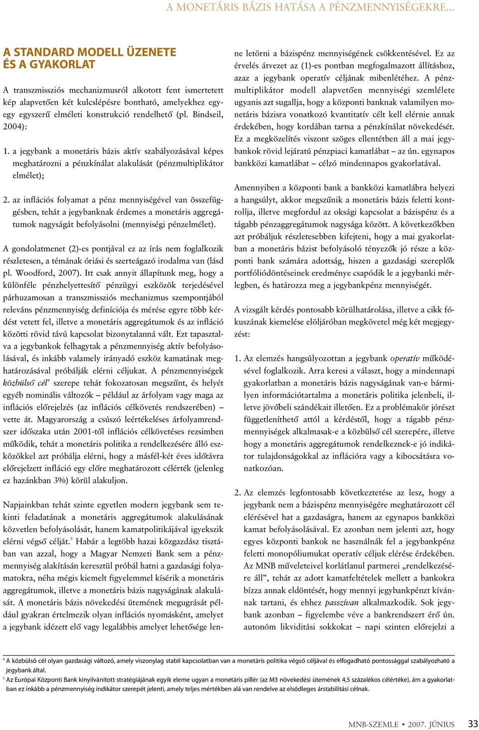 rendelhetõ (pl. Bindseil, 2004): 1. a jegybank a monetáris bázis aktív szabályozásával képes meghatározni a pénzkínálat alakulását (pénzmultiplikátor elmélet); 2.