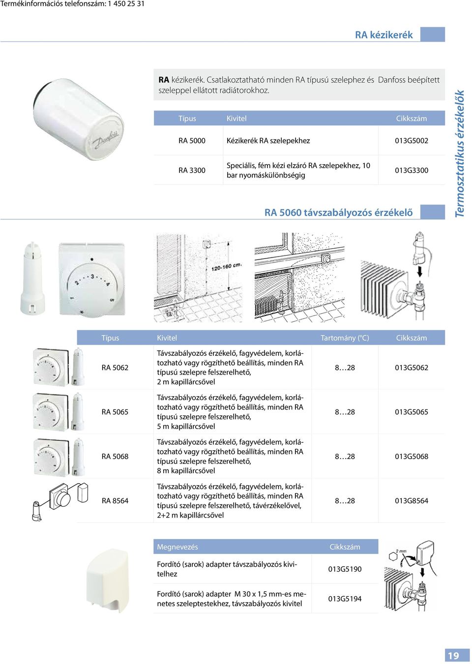 érzékelők Típus Kivitel Tartomány ( C) Cikkszám RA 5062 RA 5065 RA 5068 RA 8564 Távszabályozós érzékelő, fagyvédelem, korlátozható vagy rögzíthető beállítás, minden RA típusú szelepre felszerelhető,