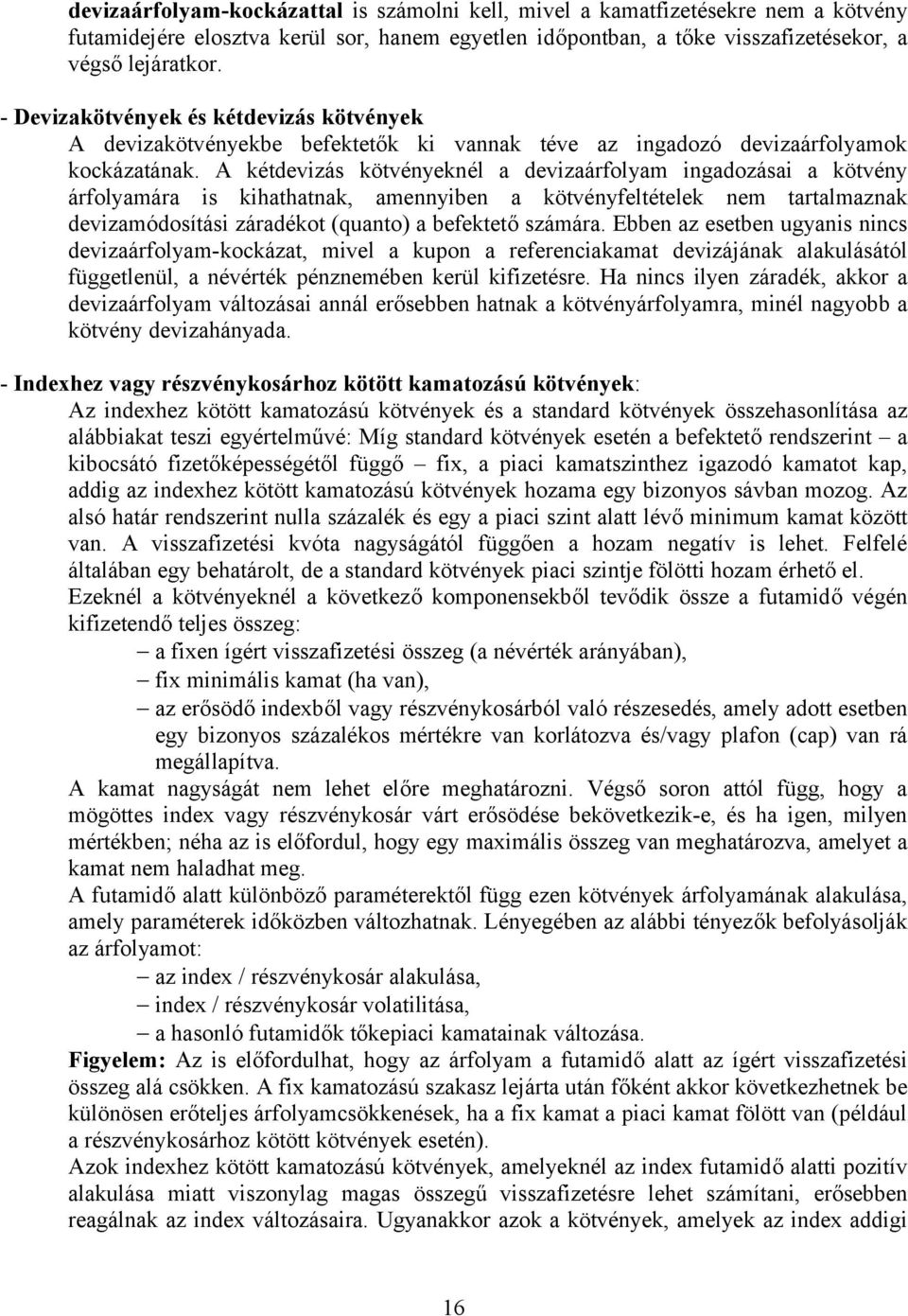 A kétdevizás kötvényeknél a devizaárfolyam ingadozásai a kötvény árfolyamára is kihathatnak, amennyiben a kötvényfeltételek nem tartalmaznak devizamódosítási záradékot (quanto) a befektető számára.