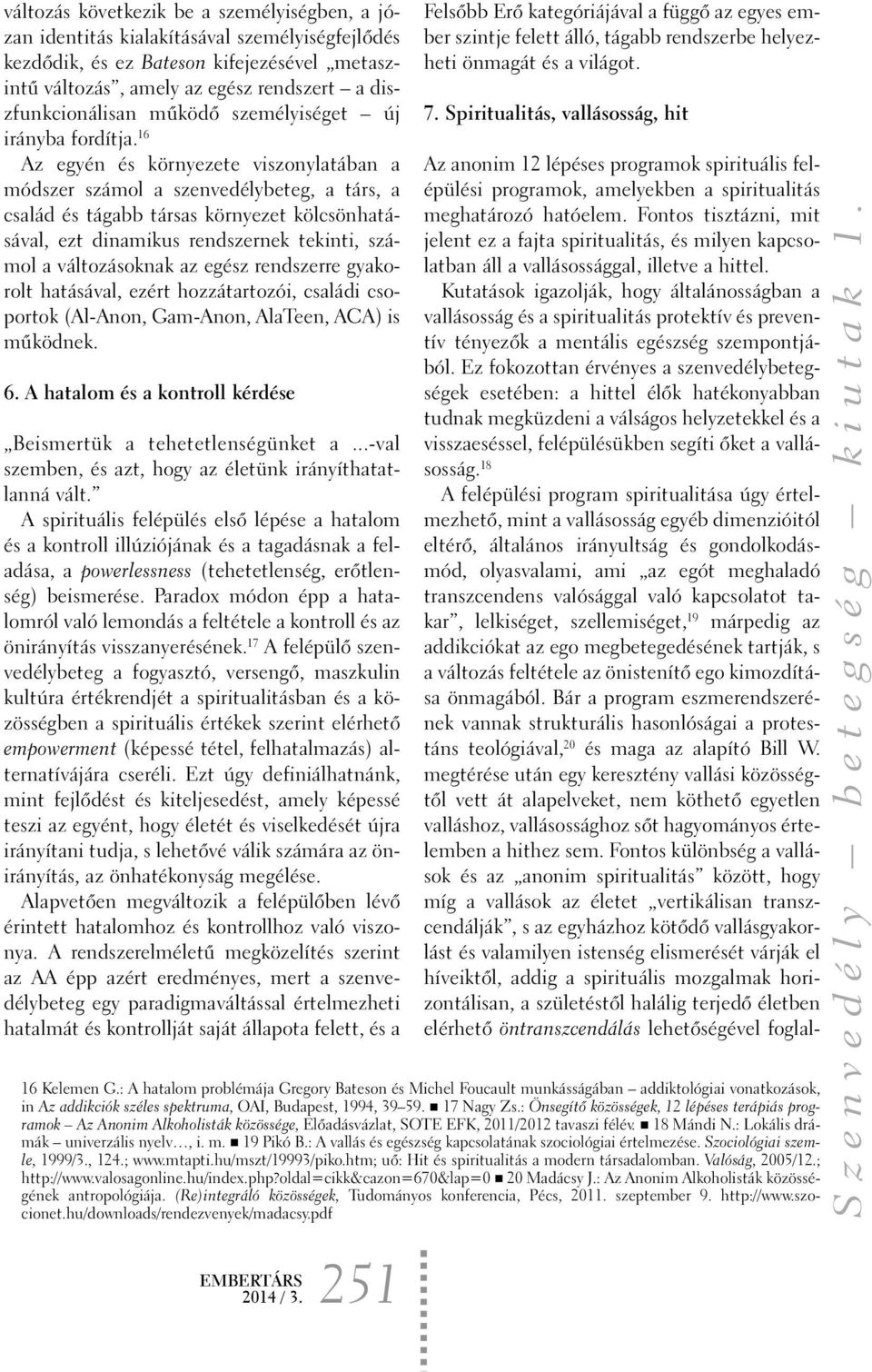 16 Az egyén és környezete viszonylatában a módszer számol a szenvedélybeteg, a társ, a család és tágabb társas környezet kölcsönhatásával, ezt dinamikus rendszernek tekinti, számol a változásoknak az