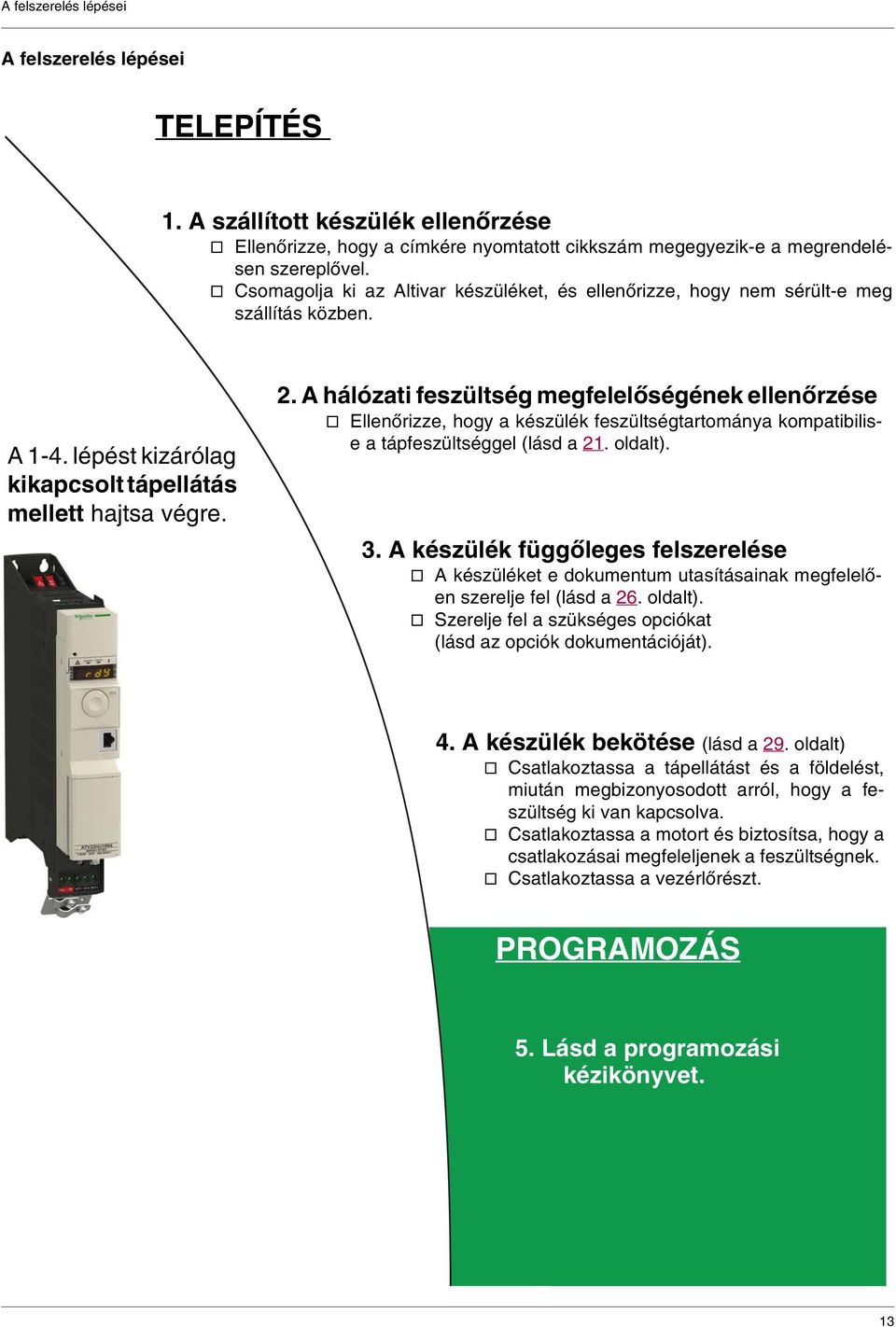 A hálózati feszültség megfelelőségének ellenőrzése v Ellenőrizze, hogy a készülék feszültségtartománya kompatibilise a tápfeszültséggel (lásd a 21. oldalt). 3.