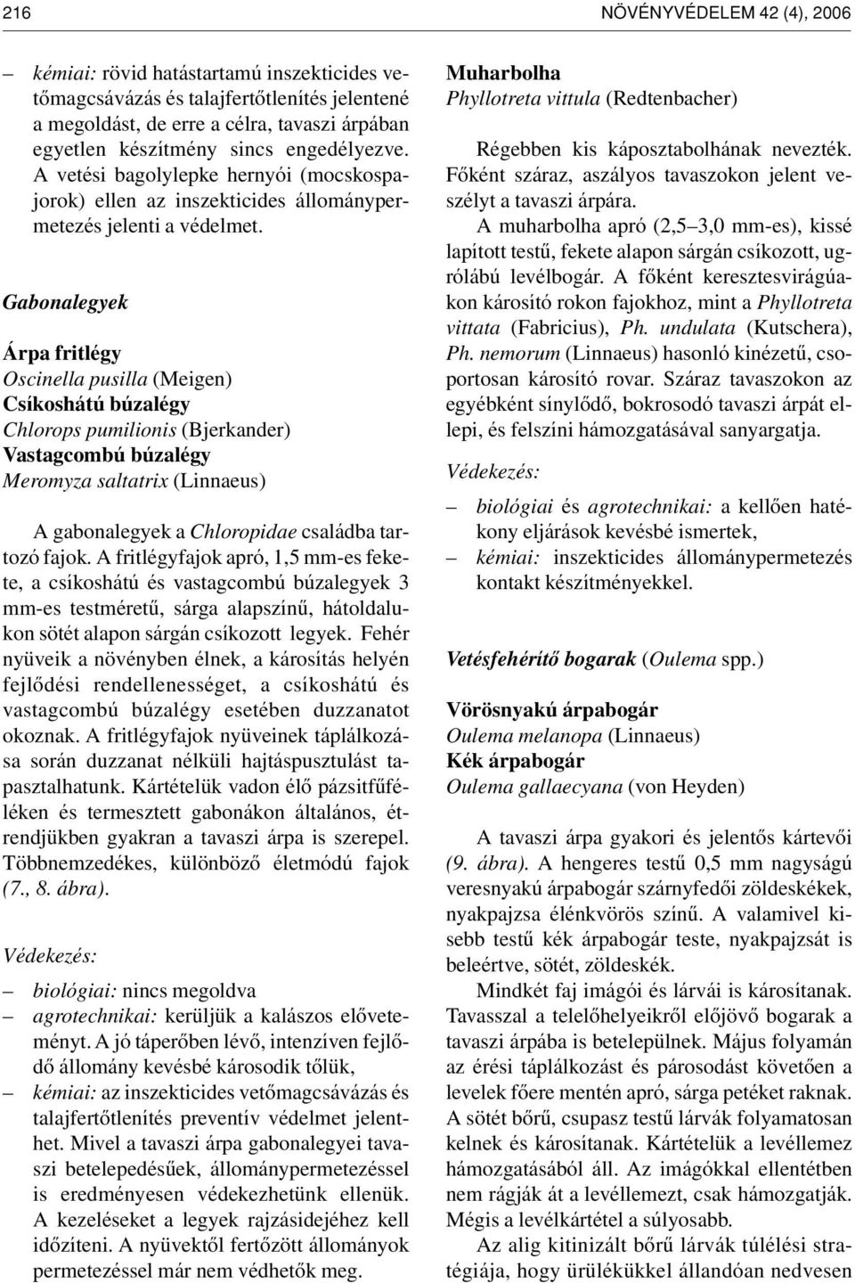 Gabonalegyek Árpa fritlégy Oscinella pusilla (Meigen) Csíkoshátú búzalégy Chlorops pumilionis (Bjerkander) Vastagcombú búzalégy Meromyza saltatrix (Linnaeus) A gabonalegyek a Chloropidae családba