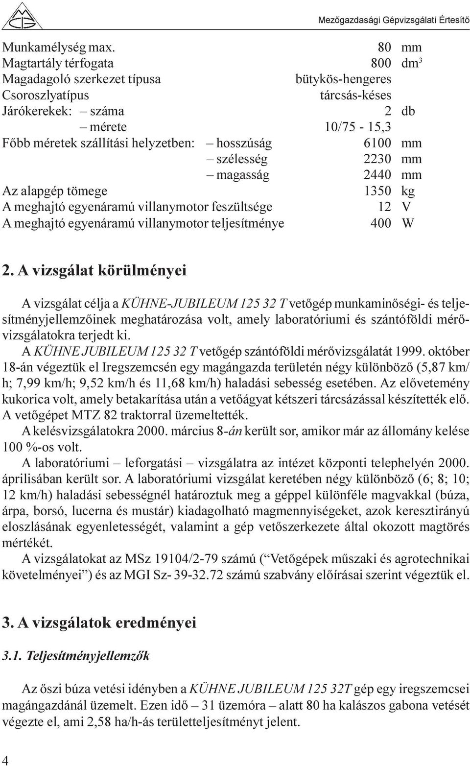 6100 mm szélesség 2230 mm magasság 2440 mm Az alapgép tömege 1350 kg A meghajtó egyenáramú villanymotor feszültsége 12 V A meghajtó egyenáramú villanymotor teljesítménye 400 W 2.