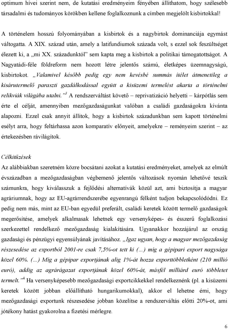 századunktól sem kapta meg a kisbirtok a politikai támogatottságot. A Nagyatádi-féle földreform nem hozott létre jelentős számú, életképes üzemnagyságú, kisbirtokot.