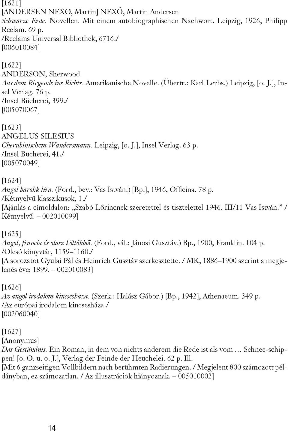 / [005070067] [1623] ANGELUS SILESIUS Cherubinischem Wandersmann. Leipzig, [o. J.], Insel Verlag. 63 p. /Insel Bücherei, 41./ [005070049] [1624] Angol barokk líra. (Ford., bev.: Vas István.) [Bp.