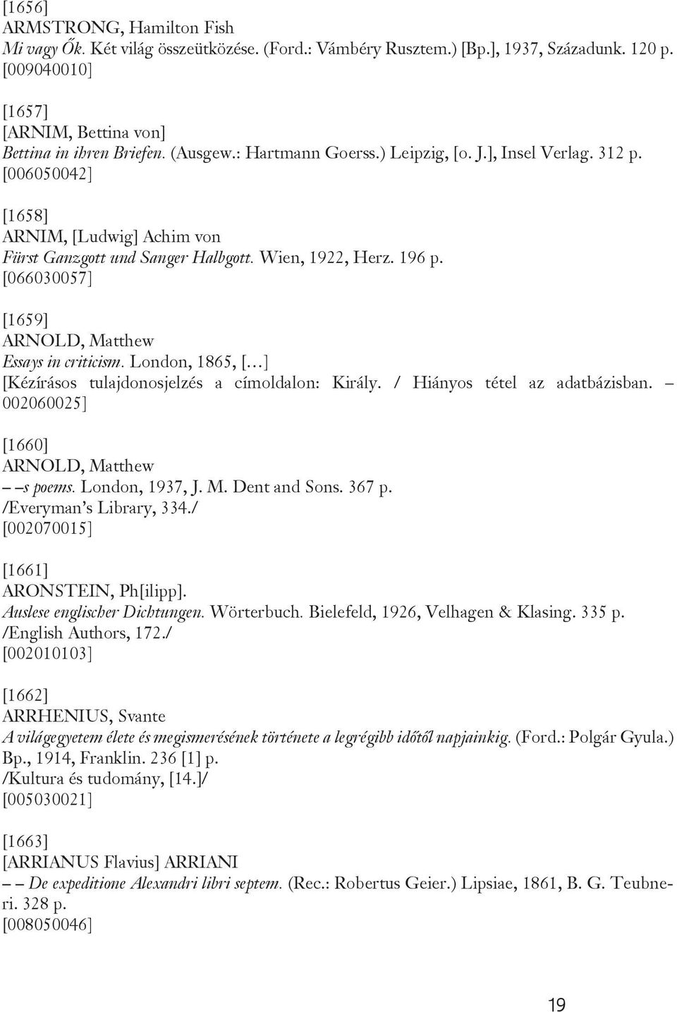 [066030057] [1659] ARNOLD, Matthew Essays in criticism. London, 1865, [ ] [Kézírásos tulajdonosjelzés a címoldalon: Király. / Hiányos tétel az adatbázisban. 002060025] [1660] ARNOLD, Matthew s poems.