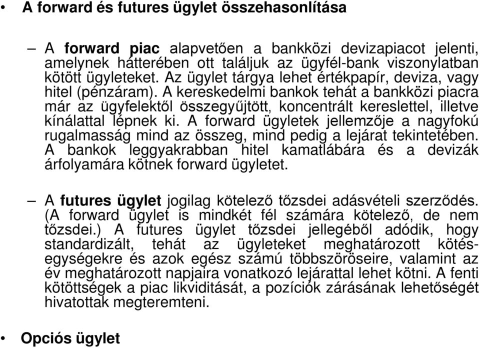 A forward ügyletek jellemzője a nagyfokú rugalmasság mind az összeg, mind pedig a lejárat tekintetében. A bankok leggyakrabban hitel kamatlábára és a devizák árfolyamára kötnek forward ügyletet.