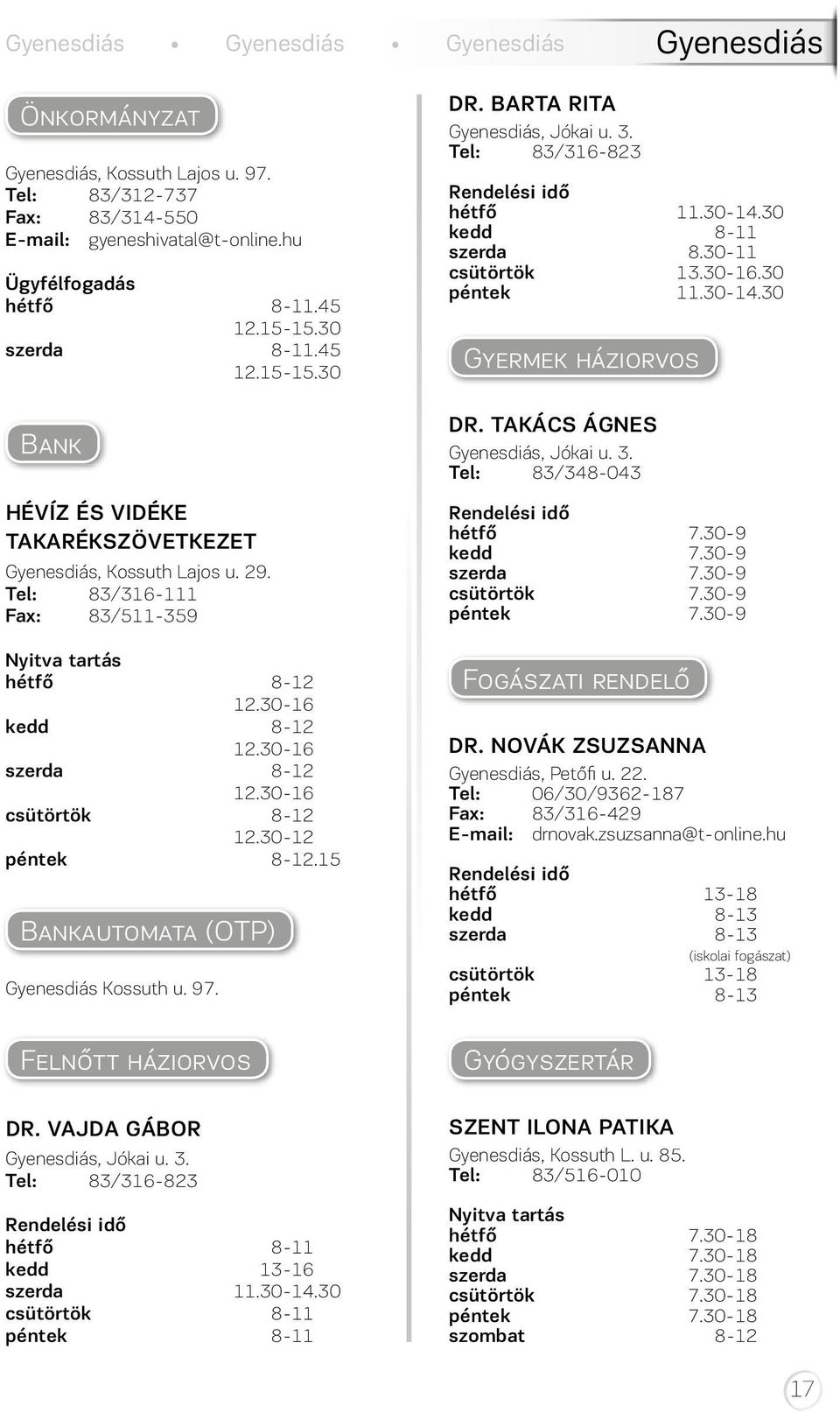 30-16 csütörtök 8-12 12.30-12 péntek 8-12.15 Bankautomata (OTP) Gyenesdiás Kossuth u. 97. Felnőtt háziorvos DR. VAJDA GÁBOR Gyenesdiás, Jókai u. 3. Tel: 83/316-823 hétfő 8-11 kedd 13-16 szerda 11.