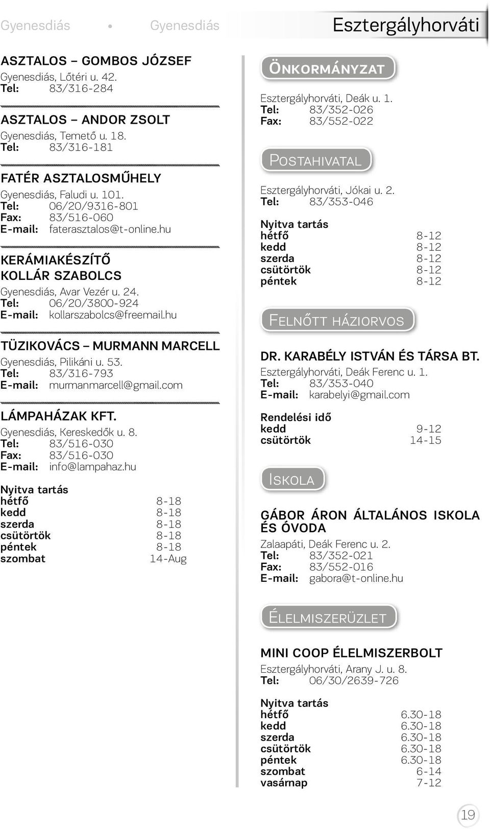 hu TÜZIKOVÁCS MURMANN MARCELL Gyenesdiás, Pilikáni u. 53. Tel: 83/316-793 E-mail: murmanmarcell@gmail.com LÁMPAHÁZAK KFT. Gyenesdiás, Kereskedők u. 8. Tel: 83/516-030 Fax: 83/516-030 E-mail: info@lampahaz.