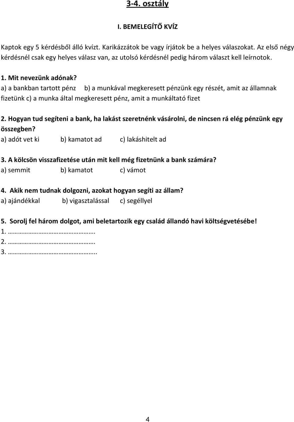 a) a bankban tartott pénz b) a munkával megkeresett pénzünk egy részét, amit az államnak fizetünk c) a munka által megkeresett pénz, amit a munkáltató fizet 2.