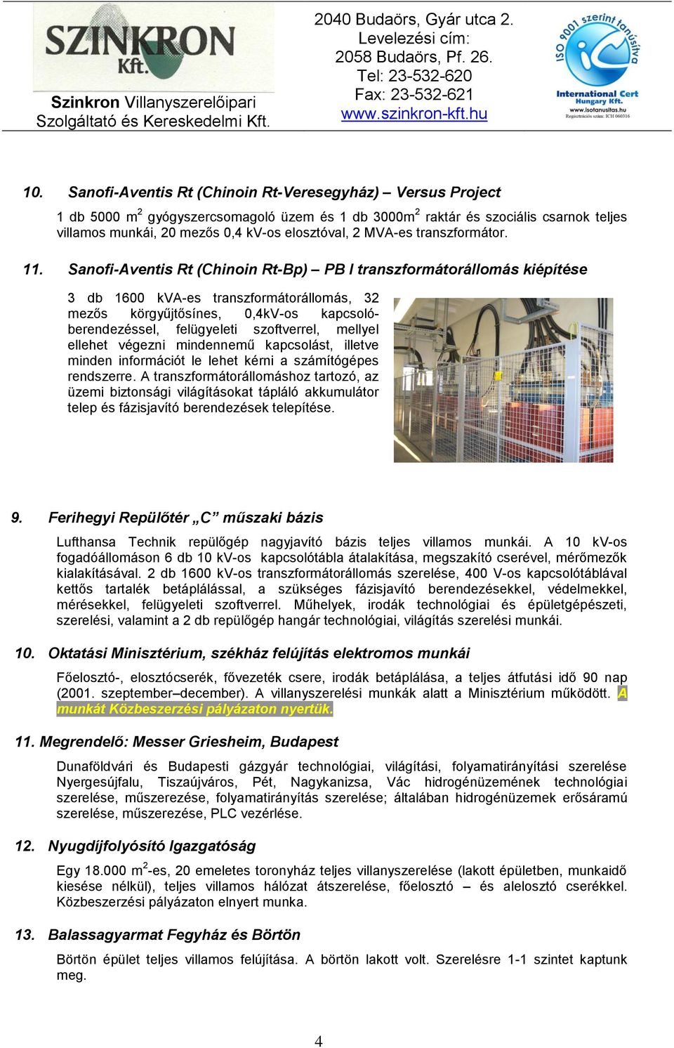 Sanofi-Aventis Rt (Chinoin Rt-Bp) PB I transzformátorállomás kiépítése 3 db 1600 kva-es transzformátorállomás, 32 mezős körgyűjtősínes, 0,4kV-os kapcsolóberendezéssel, felügyeleti szoftverrel,