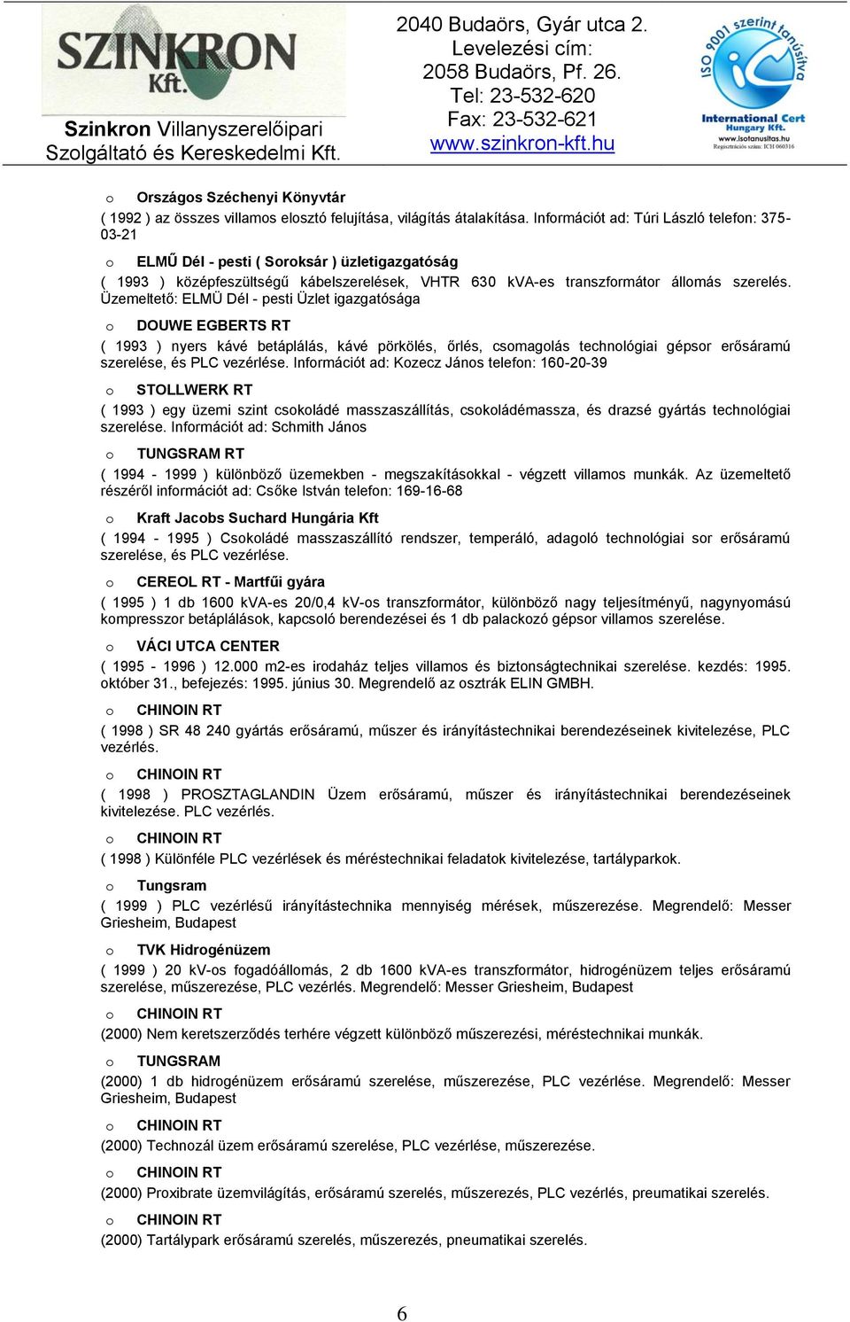 Üzemeltető: ELMÜ Dél - pesti Üzlet igazgatósága o DOUWE EGBERTS RT ( 1993 ) nyers kávé betáplálás, kávé pörkölés, őrlés, csomagolás technológiai gépsor erősáramú szerelése, és PLC vezérlése.