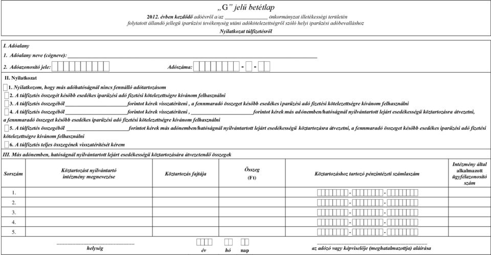 túlfizetésről I. Adóalany 1. Adóalany neve (cégneve): 2. Adóazonosító jele: Adószáma: - - II. Nyilatkozat 1. Nyilatkozom, hogy más adóhatóságnál nincs fennálló adótartozásom 2.