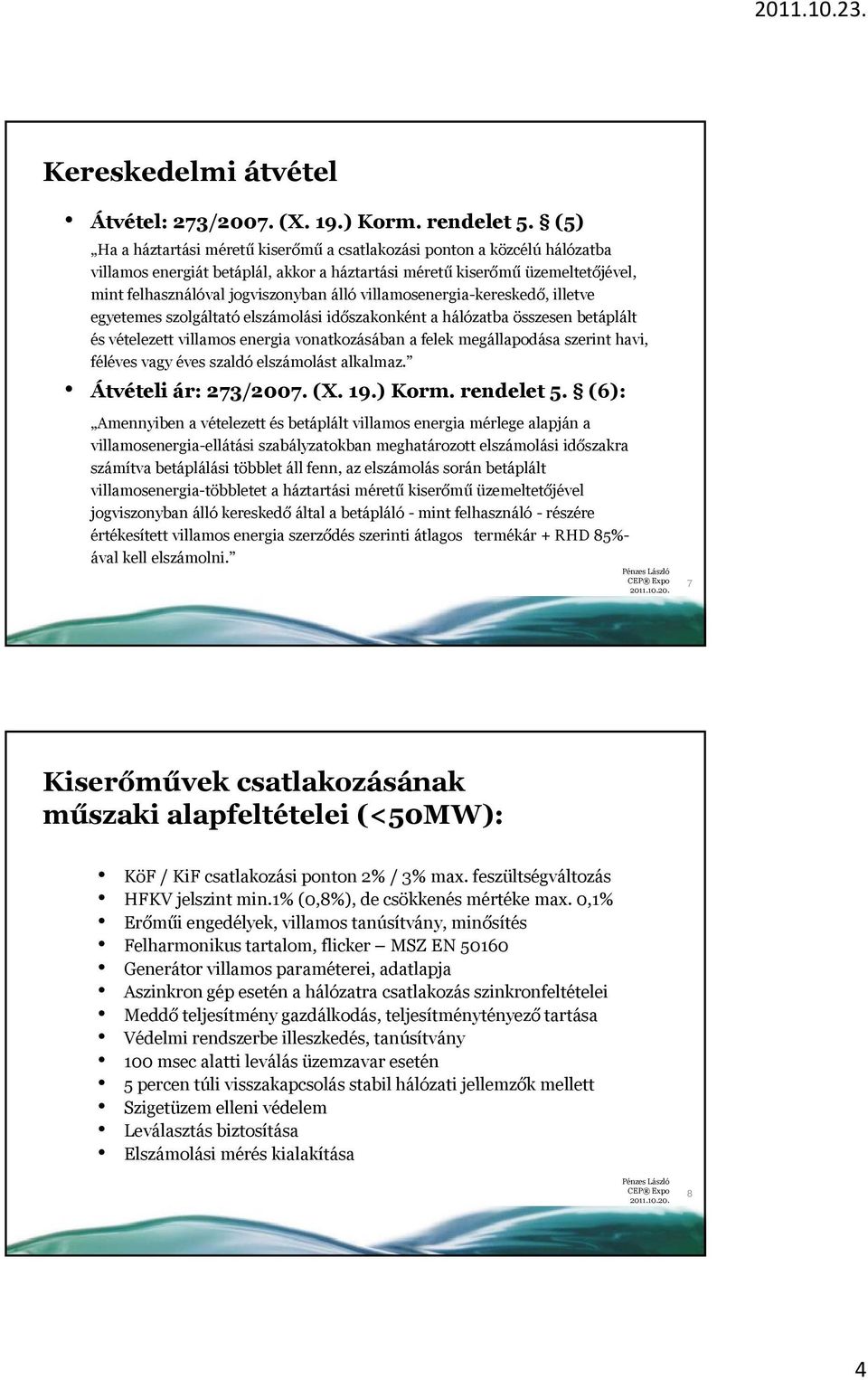 villamosenergia-kereskedő, illetve egyetemes szolgáltató elszámolási időszakonként a hálózatba összesen betáplált és vételezett villamos energia vonatkozásában a felek megállapodása szerint havi,