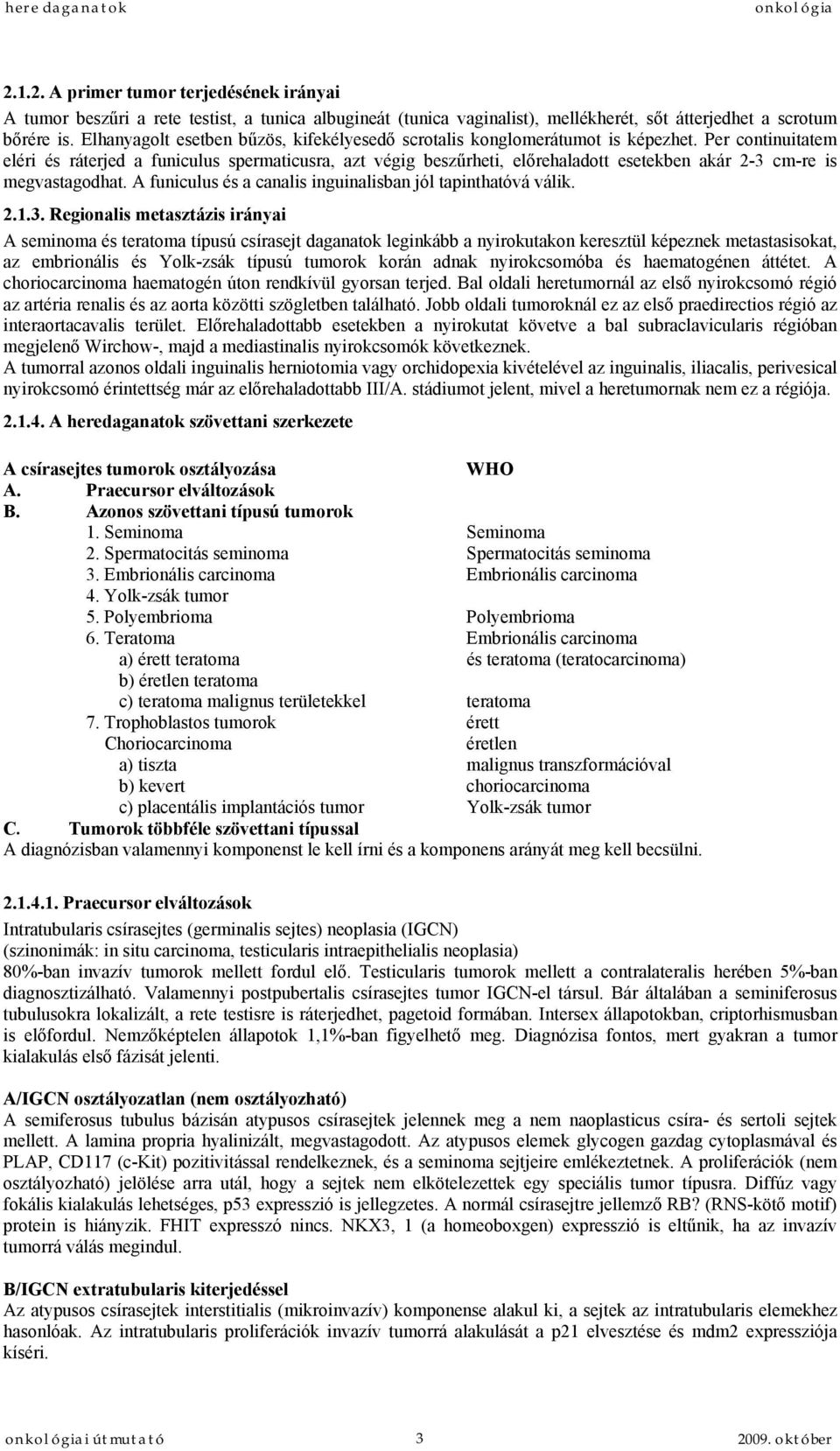 Per continuitatem eléri és ráterjed a funiculus spermaticusra, azt végig beszűrheti, előrehaladott esetekben akár 2-3 cm-re is megvastagodhat.