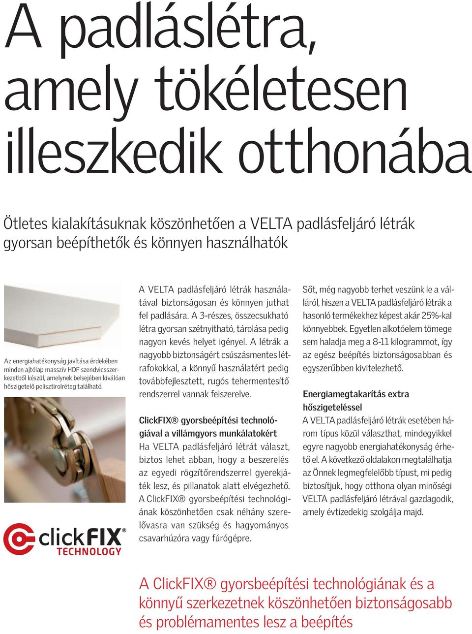 VELT padlásfeljáró létrák használatával biztonságosan és könnyen juthat fel padlására. 3-részes, összecsukható létra gyorsan szétnyitható, tárolása pedig nagyon kevés helyet igényel.
